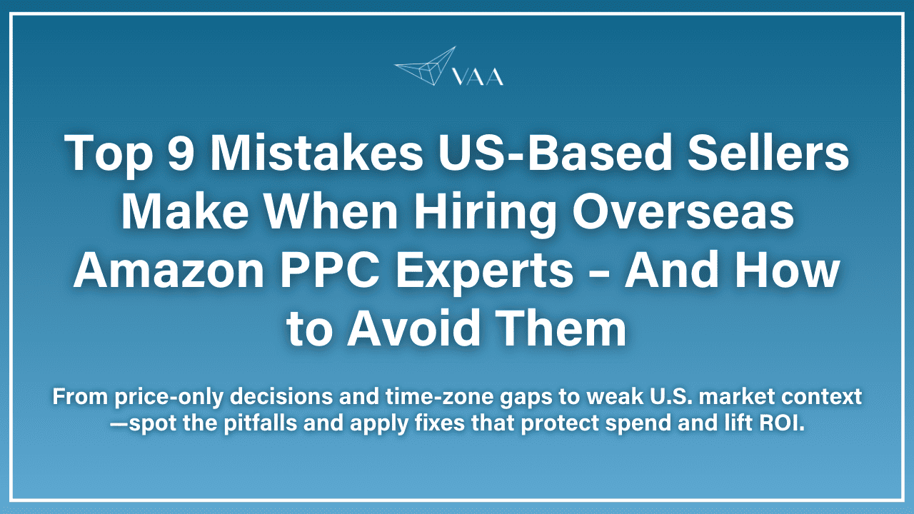 9 Mistakes US-Based Sellers Make When Hiring Overseas Amazon PPC Experts