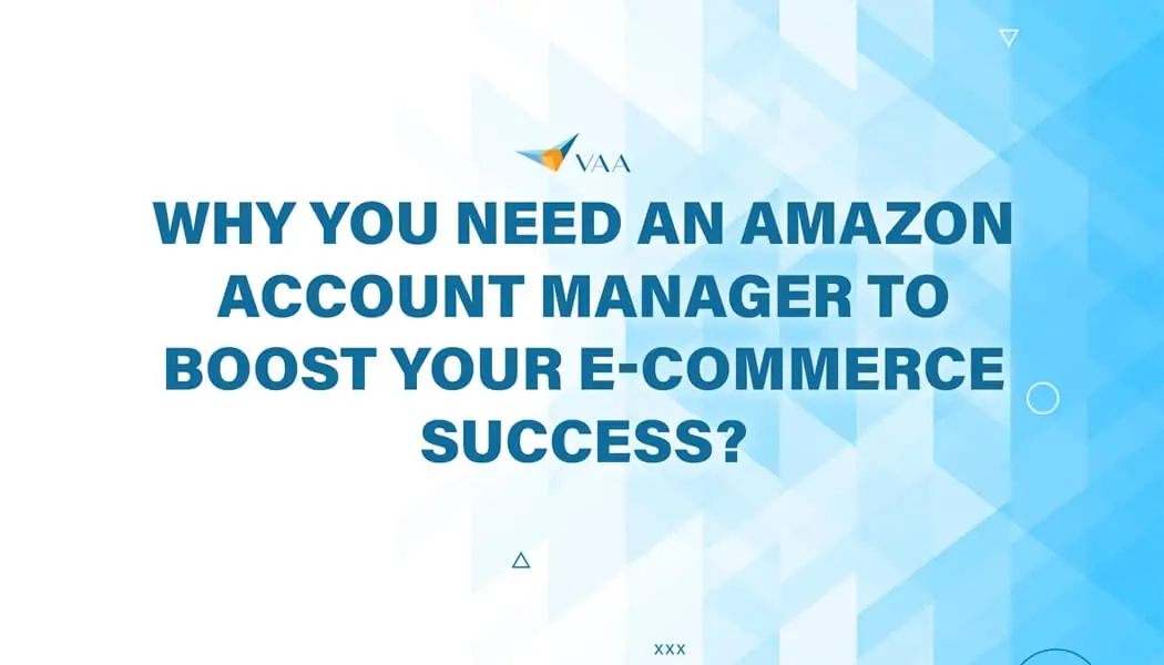 Why You Need an Amazon Account Manager to Boost Your E-Commerce Success